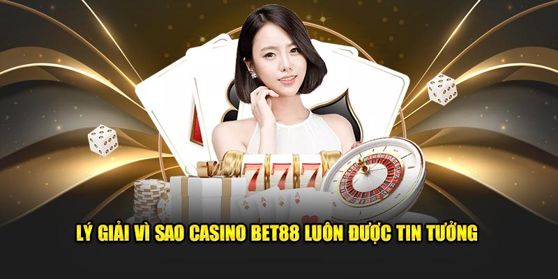 Lý giải vì sao Casino BET88 luôn được tin tưởng