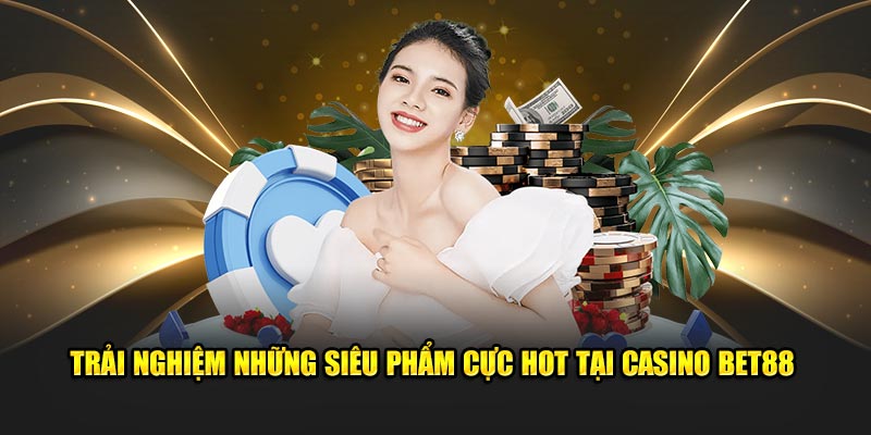 Trải nghiệm những siêu phẩm cực hot tại Casino BET88